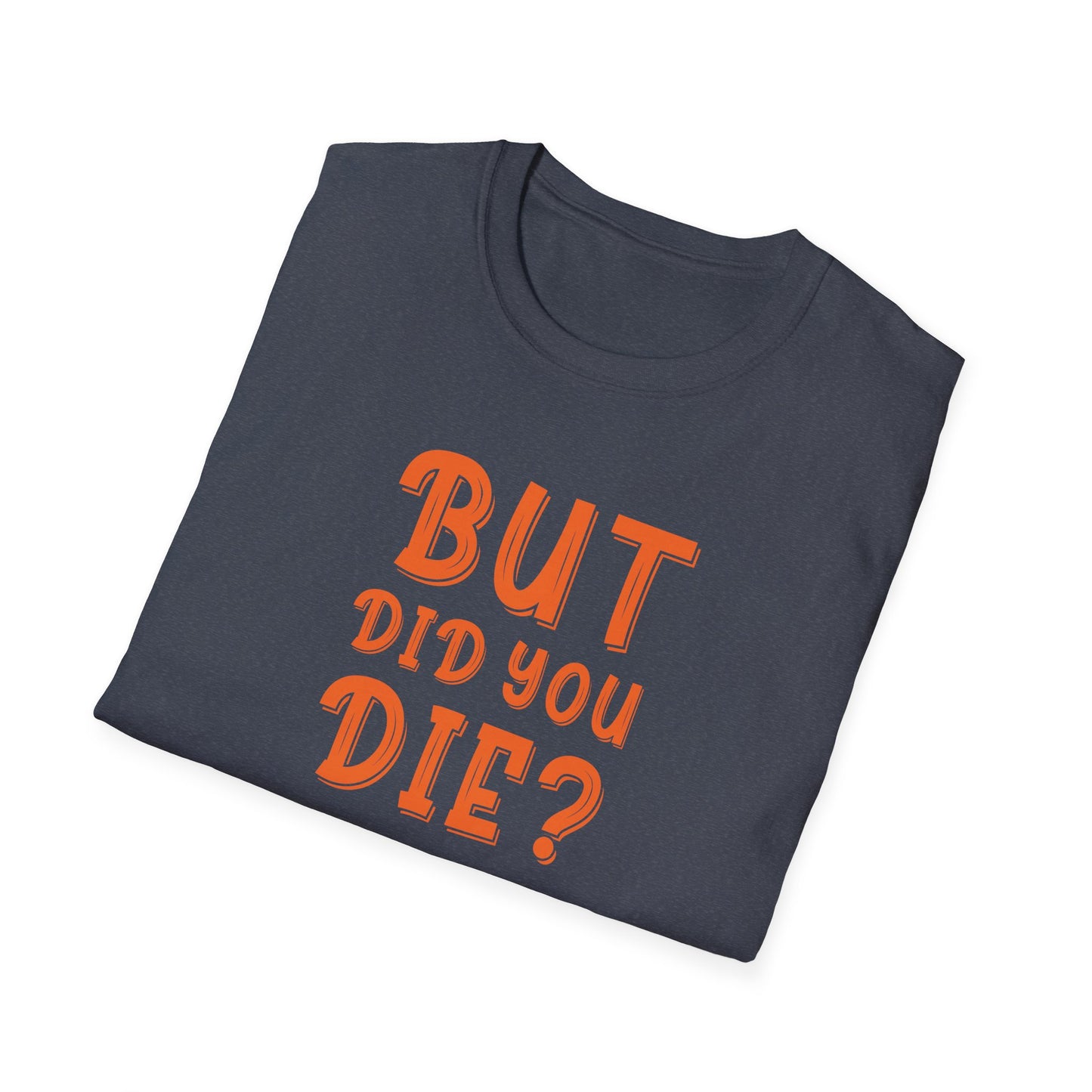 "But did you die?" Unisex Softstyle T-Shirt